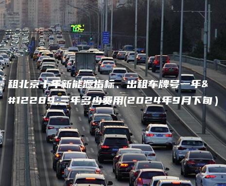 租北京十年新能源指标、出租车牌号一年、三年多少费用(2024年9月下旬）