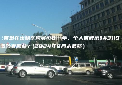 北京现在出租车牌多少钱一年、个人京牌出租风险有哪些？(2024年9月末最新）