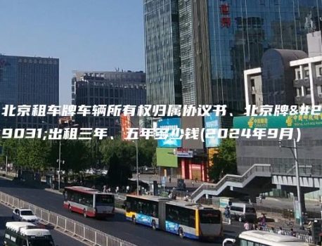 北京租车牌车辆所有权归属协议书、北京牌照出租三年、五年多少钱(2024年9月）