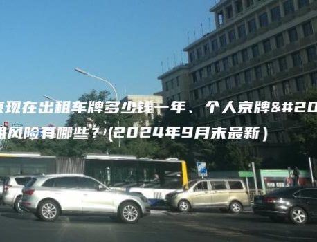 北京现在出租车牌多少钱一年、个人京牌出租风险有哪些？(2024年9月末最新）