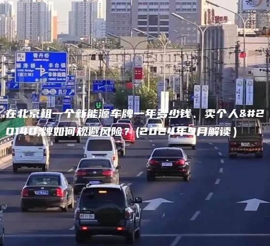 在北京租一个新能源车牌一年多少钱、卖个人京牌如何规避风险？(2024年9月解读）