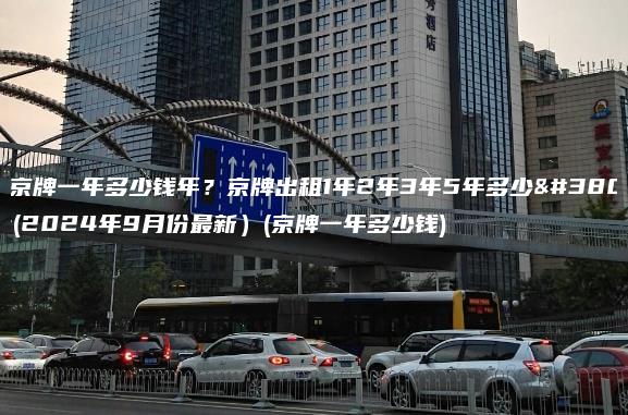 租京牌一年多少钱年？京牌出租1年2年3年5年多少钱(2024年9月份最新）(京牌一年多少钱)