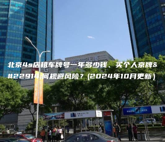 北京4s店租车牌号一年多少钱、买个人京牌如何规避风险？(2024年10月更新）