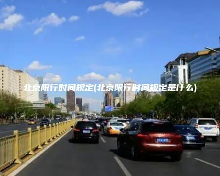 北京限行时间规定(北京限行时间规定是什么)