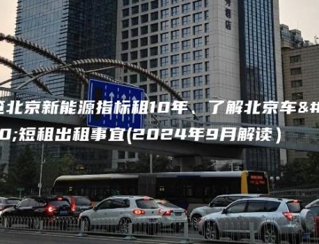 一览北京新能源指标租10年、了解北京车牌短租出租事宜(2024年9月解读）