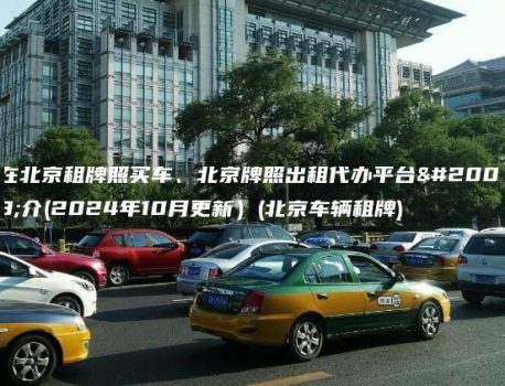 在北京租牌照买车、北京牌照出租代办平台中介(2024年10月更新）(北京车辆租牌)