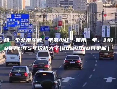 租一个北京车牌一年多少钱、租用一年、三年5年价格大了(2024年10月更新）