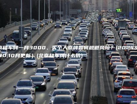 北京租车牌一月3000、买个人京牌如何规避风险？(2024年10月更新）(北京租车牌什么价)