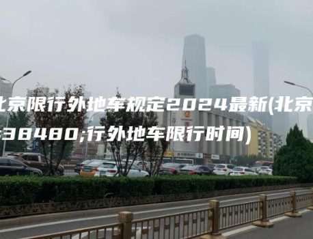 北京限行外地车规定2024最新(北京限行外地车限行时间)