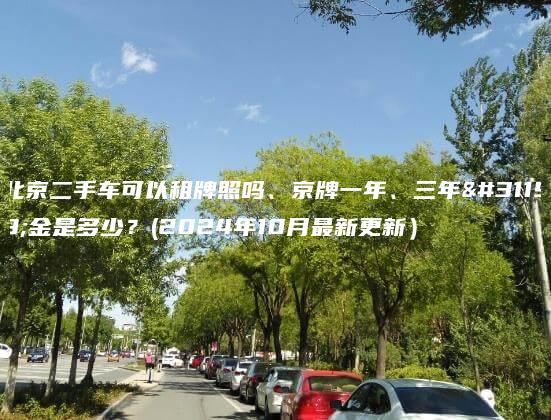 北京二手车可以租牌照吗、京牌一年、三年租金是多少？(2024年10月最新更新）