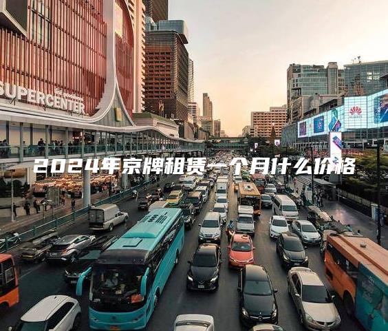 2024年京牌租赁一个月什么价格