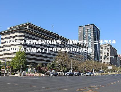 北京二手车牌照可以租吗、租用一年、三年5年价格大了(2024年10月更新）