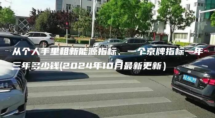 从个人手里租新能源指标、一个京牌指标一年三年多少钱(2024年10月最新更新）