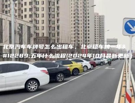 北京汽车车牌号怎么出租车、北京租车牌一年、五年什么流程(2024年10月最新更新）