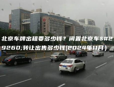 北京车牌出租要多少钱？闲置北京车牌转让出售多少钱(2024年11月）