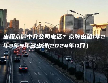 出租京牌中介公司电话？京牌出租1年2年3年5年多少钱(2024年11月）