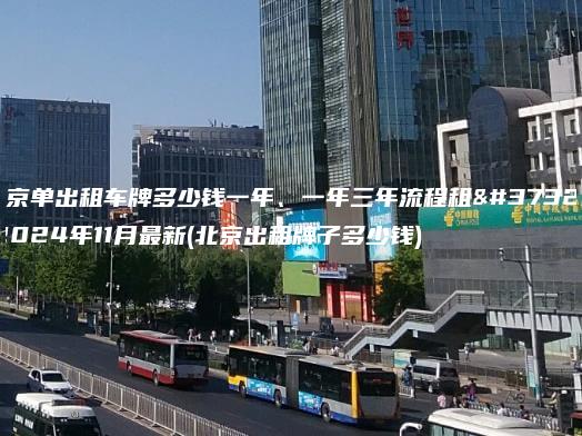 北京单出租车牌多少钱一年、一年三年流程租金2024年11月最新(北京出租牌子多少钱)