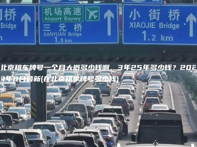 北京租车牌号一个月大概多少钱啊、3年25年多少钱？2024年11月最新(在北京租车牌号多少钱)