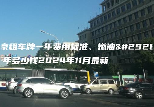 北京租车牌一年费用标准、燃油牌一年多少钱2024年11月最新