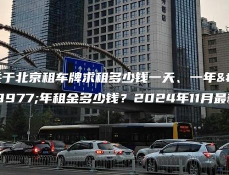 关于北京租车牌求租多少钱一天、一年三年租金多少钱？2024年11月最新