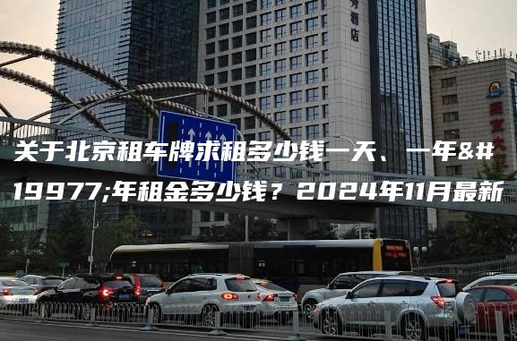 关于北京租车牌求租多少钱一天、一年三年租金多少钱？2024年11月最新