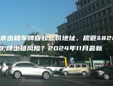 北京出租车牌回收公司地址、规避京牌出租风险？2024年11月最新