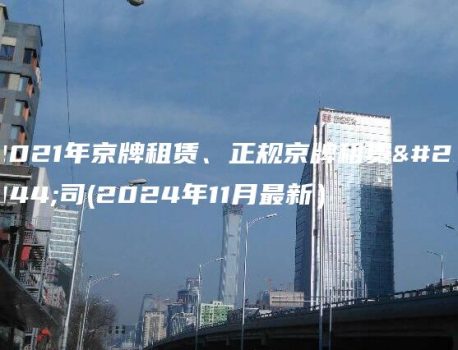 2021年京牌租赁、正规京牌租赁公司(2024年11月最新）