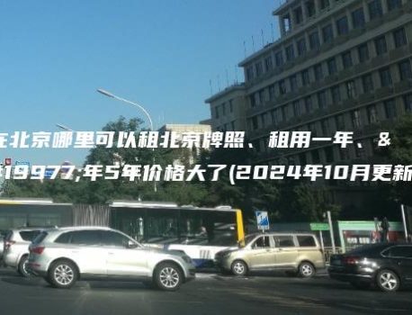 在北京哪里可以租北京牌照、租用一年、三年5年价格大了(2024年10月更新）