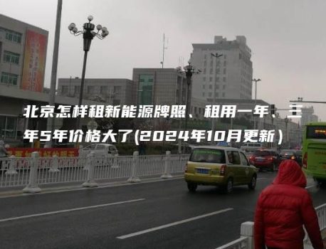 北京怎样租新能源牌照、租用一年、三年5年价格大了(2024年10月更新）