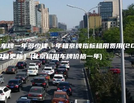 北京租个车牌一年多少钱、年租京牌指标租用费用(2024年10月更新）(北京租用车牌价格一年)