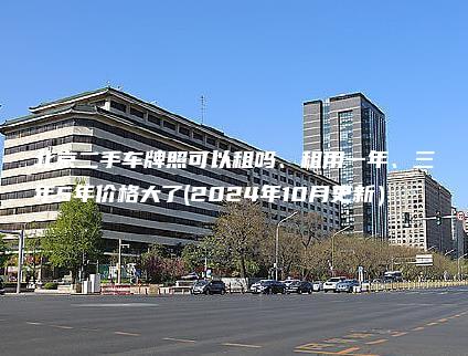 北京二手车牌照可以租吗、租用一年、三年5年价格大了(2024年10月更新）