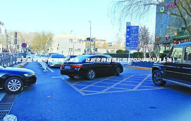 北京租车牌号能否用二手车、正规京牌租赁公司(2024年12月上旬）