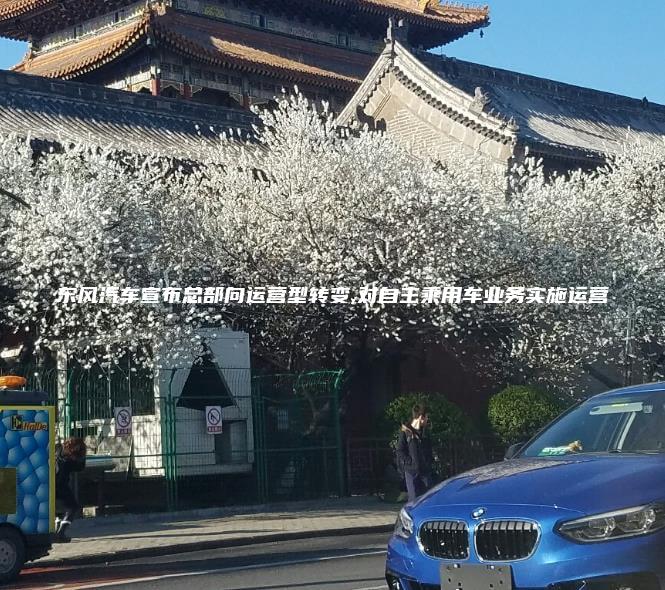 东风汽车宣布总部向运营型转变,对自主乘用车业务实施运营