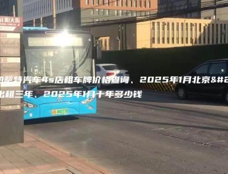 北京帕萨特汽车4s店租车牌价格查询、2025年1月北京牌照出租三年、2025年1月十年多少钱