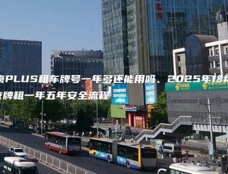 北京秦PLUS租车牌号一年多还能用吗、2025年1月京牌租一年五年安全流程