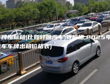 新能源车牌指标租(比如轩逸汽车)赁价格,2025年1月8日(新能源汽车车牌出租价格表)