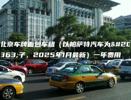 北京车牌面包车租（以帕萨特汽车为例子，2025年1月最新）一年费用