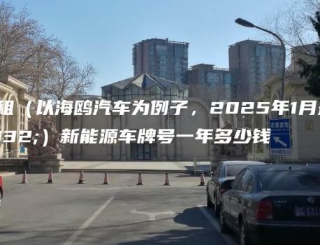 北京租（以海鸥汽车为例子，2025年1月最新）新能源车牌号一年多少钱