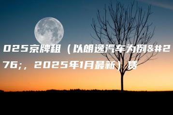 2025京牌租（以朗逸汽车为例子，2025年1月最新）赁