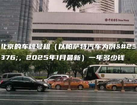 北京的车牌号租（以帕萨特汽车为例子，2025年1月最新）一年多少钱