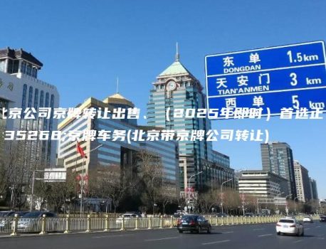 北京公司京牌转让出售、（2025年即时）首选正规京牌车务(北京带京牌公司转让)