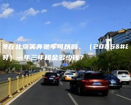 租车牌在北京买奔驰车可以吗、（2025年即时）一年三年租金多少钱？