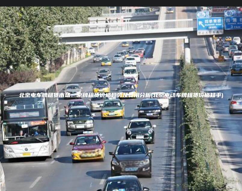 北京电车牌租赁市场：京牌租赁价格趋势及费用分析(北京电动车牌租赁价格知乎)