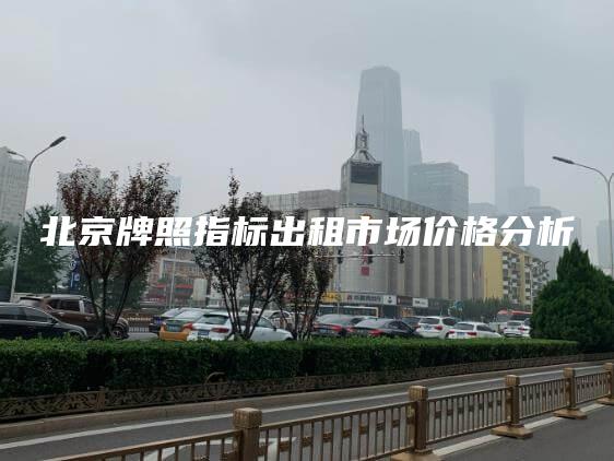 北京牌照指标出租市场价格分析