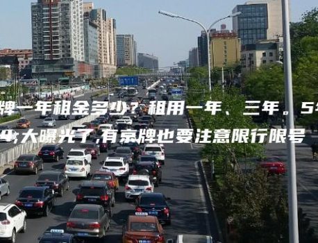 北京车牌一年租金多少？租用一年、三年。5年价格大曝光了,有京牌也要注意限行限号