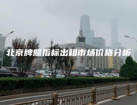 北京牌照指标出租市场价格分析